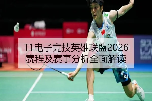 T1电子竞技英雄联盟2026赛程及赛事分析全面解读