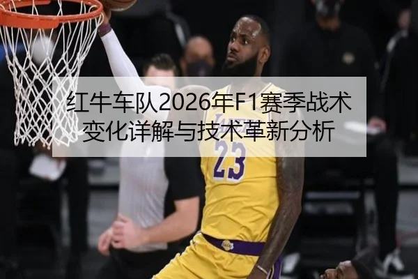 红牛车队2026年F1赛季战术变化详解与技术革新分析