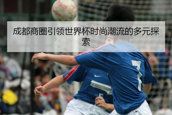 cheng-du-shang-quan-yin-ling-shi-jie-bei-shi-shang-chao-liu-de-duo-yuan-tan-suo-2-879.jpg