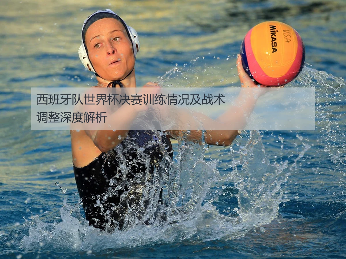 西班牙队世界杯决赛训练情况及战术调整深度解析